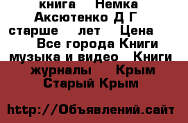  книга   “Немка“ Аксютенко Д.Г.  старше 18 лет. › Цена ­ 100 - Все города Книги, музыка и видео » Книги, журналы   . Крым,Старый Крым